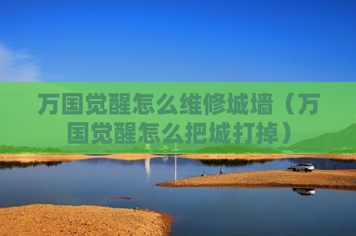 万国觉醒怎么维修城墙（万国觉醒怎么把城打掉）