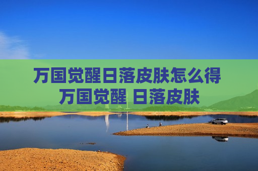 万国觉醒日落皮肤怎么得 万国觉醒 日落皮肤