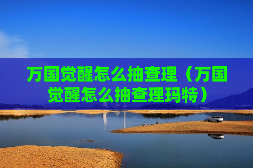 万国觉醒怎么抽查理（万国觉醒怎么抽查理玛特）