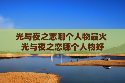 光与夜之恋哪个人物最火 光与夜之恋哪个人物好