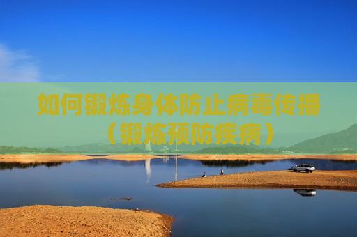 如何锻炼身体防止病毒传播（锻炼预防疾病）