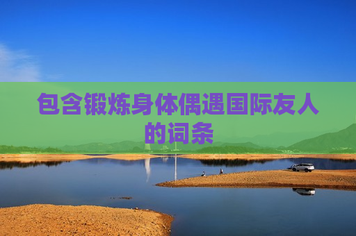 包含锻炼身体偶遇国际友人的词条