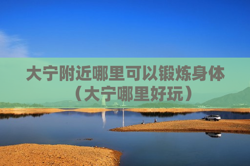 大宁附近哪里可以锻炼身体（大宁哪里好玩）