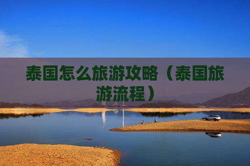 泰国怎么旅游攻略（泰国旅游流程）