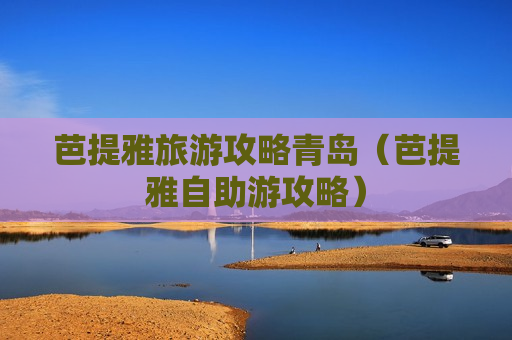 芭提雅旅游攻略青岛（芭提雅自助游攻略）