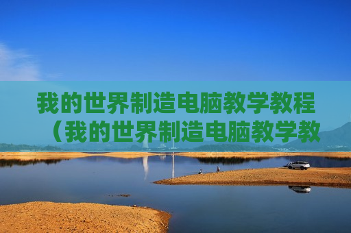 我的世界制造电脑教学教程（我的世界制造电脑教学教程图片）