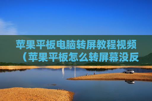 苹果平板电脑转屏教程视频（苹果平板怎么转屏幕没反应）