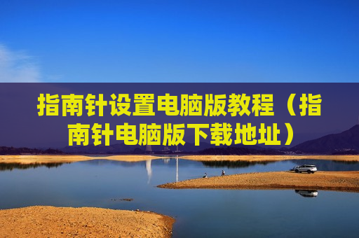 指南针设置电脑版教程（指南针电脑版下载地址）