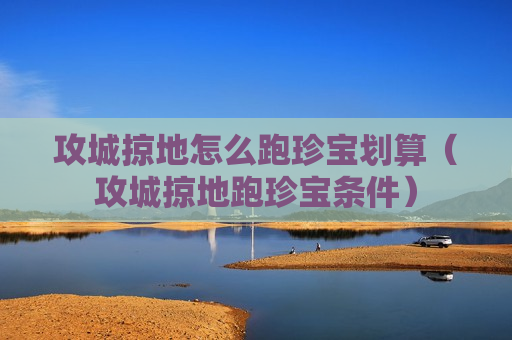 攻城掠地怎么跑珍宝划算（攻城掠地跑珍宝条件）