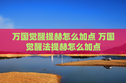 万国觉醒提赫怎么加点 万国觉醒法提赫怎么加点