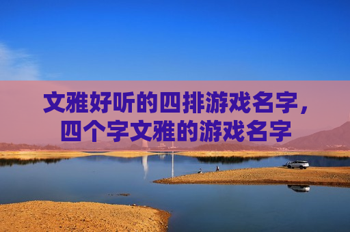 文雅好听的四排游戏名字，四个字文雅的游戏名字