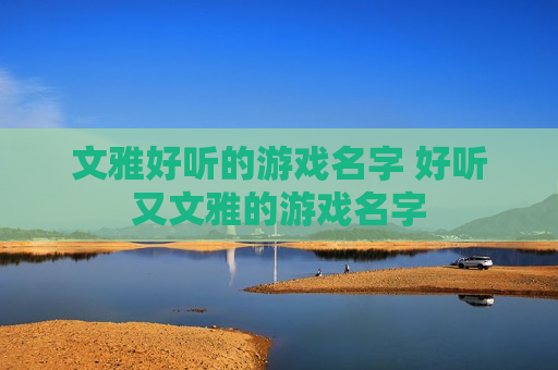 文雅好听的游戏名字 好听又文雅的游戏名字