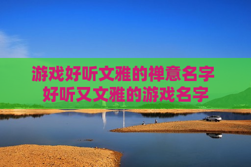游戏好听文雅的禅意名字 好听又文雅的游戏名字