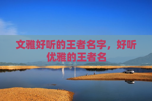 文雅好听的王者名字，好听优雅的王者名