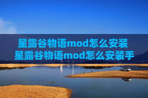 星露谷物语mod怎么安装 星露谷物语mod怎么安装手机版