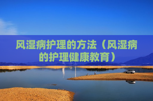 风湿病护理的方法（风湿病的护理健康教育）