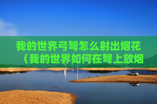 我的世界弓弩怎么射出烟花（我的世界如何在弩上放烟花）