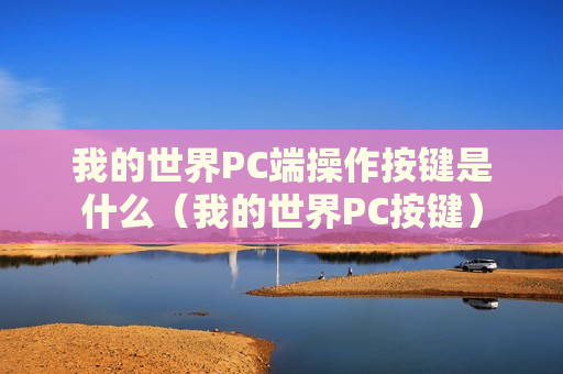 我的世界PC端操作按键是什么（我的世界PC按键）