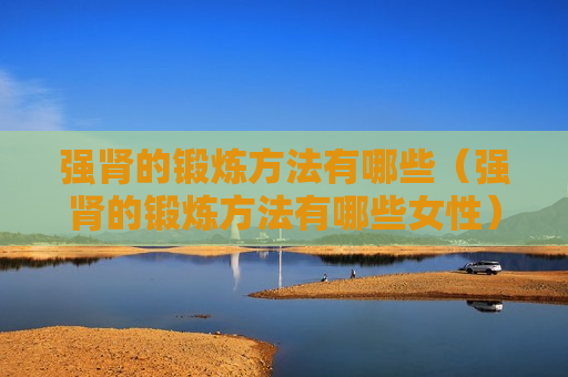 强肾的锻炼方法有哪些（强肾的锻炼方法有哪些女性）
