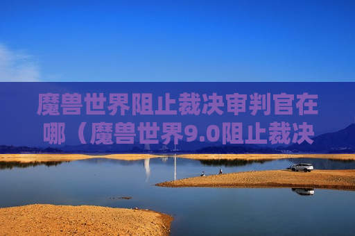 魔兽世界阻止裁决审判官在哪（魔兽世界9.0阻止裁决消灭审判官）