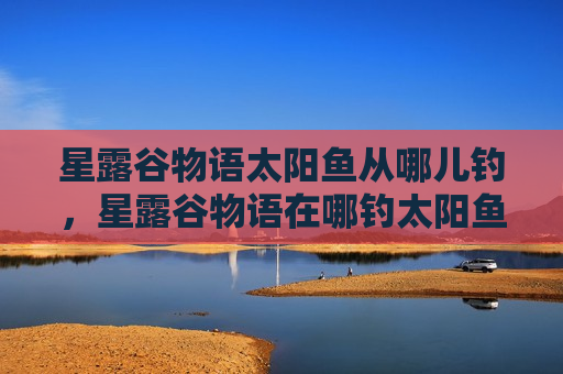 星露谷物语太阳鱼从哪儿钓，星露谷物语在哪钓太阳鱼