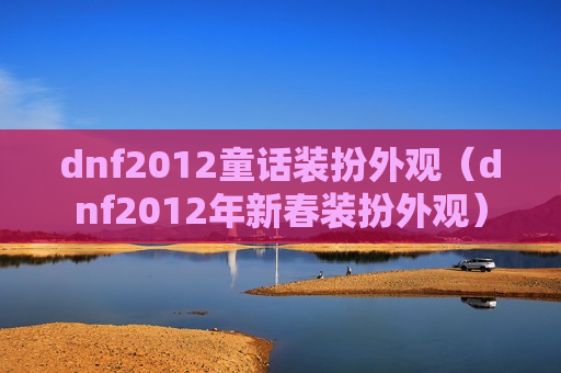 dnf2012童话装扮外观（dnf2012年新春装扮外观）