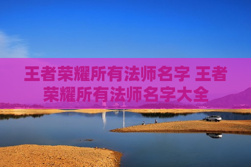 王者荣耀所有法师名字 王者荣耀所有法师名字大全