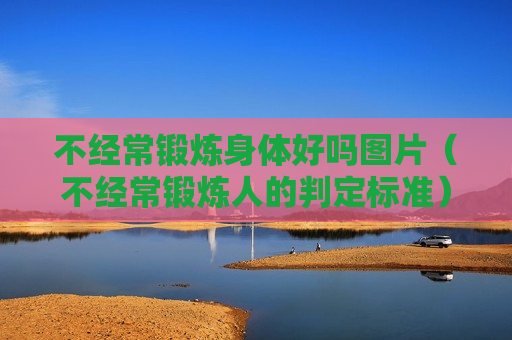 不经常锻炼身体好吗图片（不经常锻炼人的判定标准）