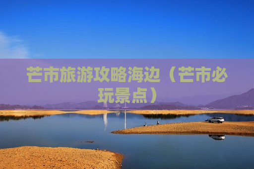 芒市旅游攻略海边（芒市必玩景点）