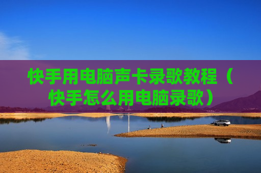 快手用电脑声卡录歌教程（快手怎么用电脑录歌）