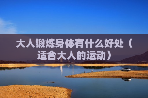 大人锻炼身体有什么好处（适合大人的运动）