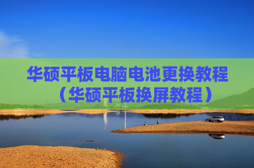 华硕平板电脑电池更换教程（华硕平板换屏教程）