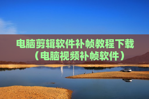 电脑剪辑软件补帧教程下载（电脑视频补帧软件）