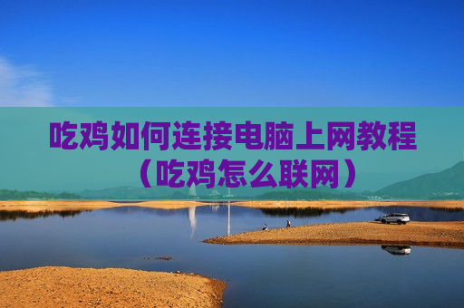 吃鸡如何连接电脑上网教程（吃鸡怎么联网）