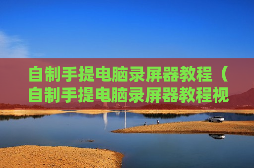 自制手提电脑录屏器教程（自制手提电脑录屏器教程视频）