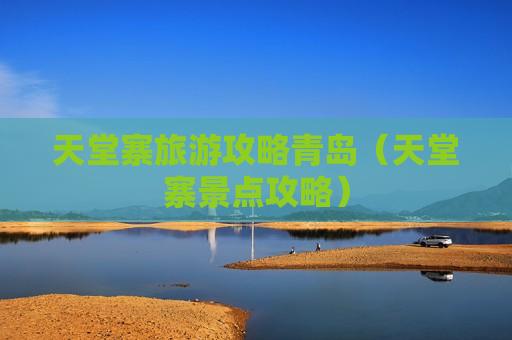 天堂寨旅游攻略青岛（天堂寨景点攻略）
