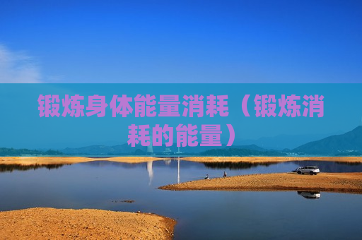锻炼身体能量消耗（锻炼消耗的能量）