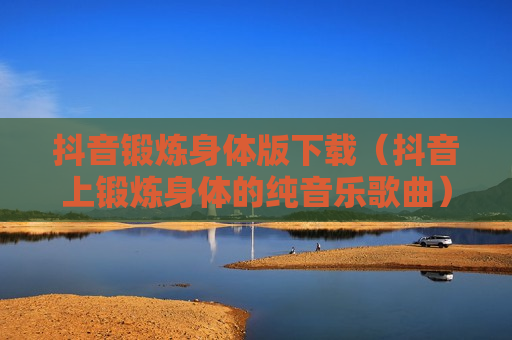 抖音锻炼身体版下载（抖音上锻炼身体的纯音乐歌曲）