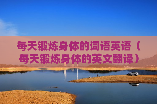 每天锻炼身体的词语英语（每天锻炼身体的英文翻译）