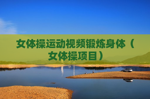 女体操运动视频锻炼身体（女体操项目）