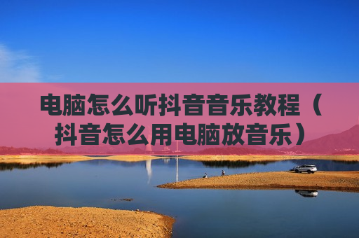 电脑怎么听抖音音乐教程（抖音怎么用电脑放音乐）