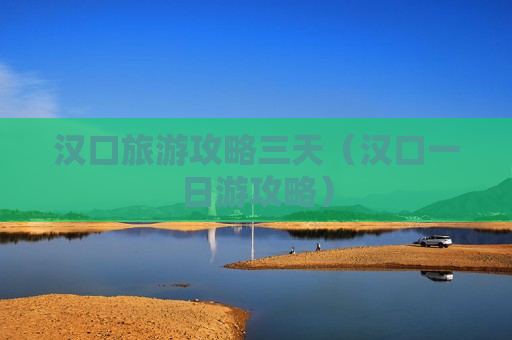 汉口旅游攻略三天（汉口一日游攻略）