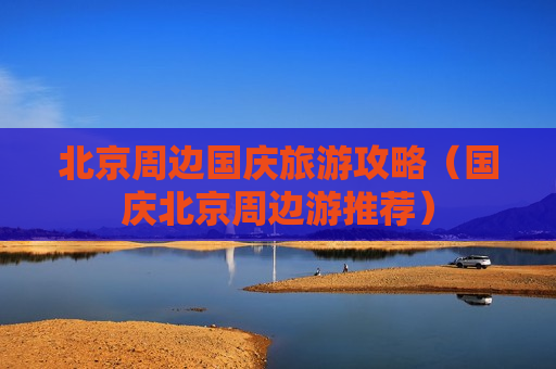 北京周边国庆旅游攻略（国庆北京周边游推荐）
