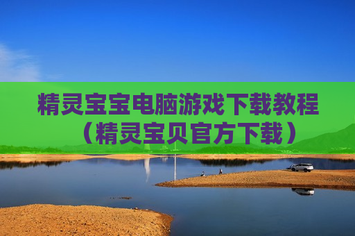 精灵宝宝电脑游戏下载教程（精灵宝贝官方下载）