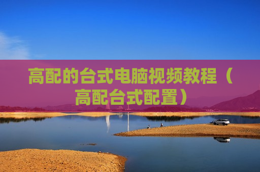 高配的台式电脑视频教程（高配台式配置）