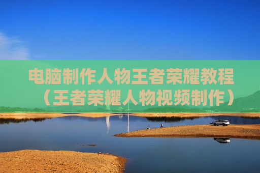 电脑制作人物王者荣耀教程（王者荣耀人物视频制作）