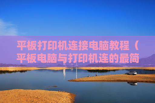 平板打印机连接电脑教程（平板电脑与打印机连的最简单步骤）