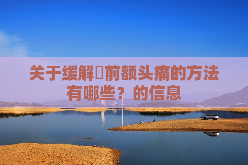 关于缓解​前额头痛的方法有哪些？的信息