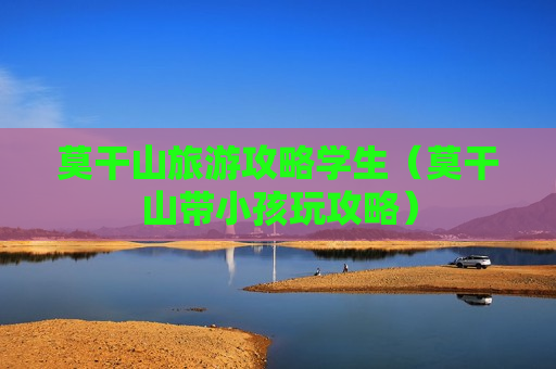 莫干山旅游攻略学生（莫干山带小孩玩攻略）