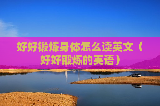 好好锻炼身体怎么读英文（好好锻炼的英语）